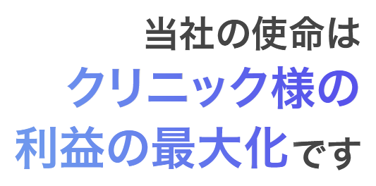 当社の使命はクリニック様の利益の最大化です